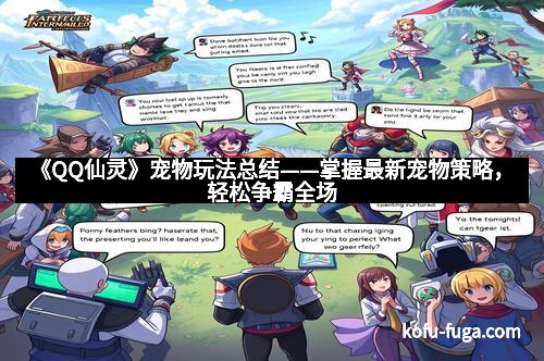 《QQ仙灵》宠物玩法总结——掌握最新宠物策略，轻松争霸全场