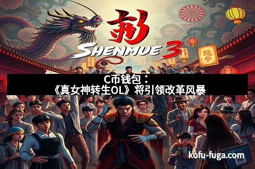 C币钱包：《真女神转生OL》将引领改革风暴